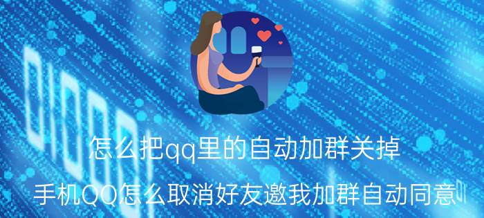 怎么把qq里的自动加群关掉 手机QQ怎么取消好友邀我加群自动同意？